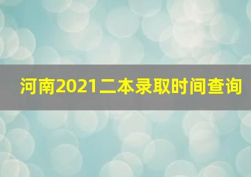 河南2021二本录取时间查询