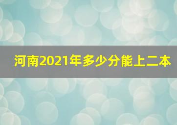 河南2021年多少分能上二本