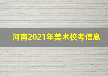 河南2021年美术校考信息