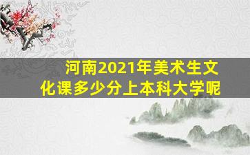 河南2021年美术生文化课多少分上本科大学呢