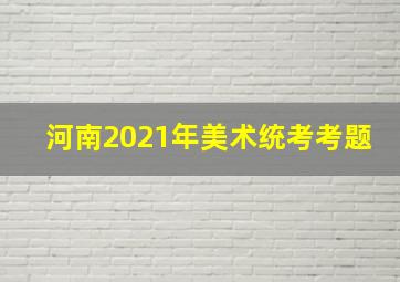 河南2021年美术统考考题