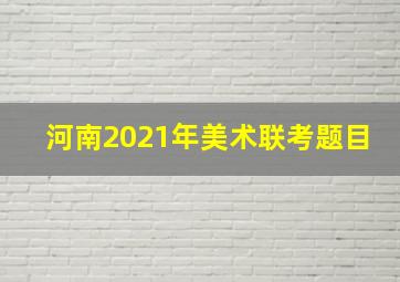 河南2021年美术联考题目