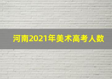 河南2021年美术高考人数