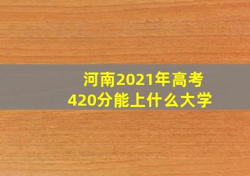 河南2021年高考420分能上什么大学