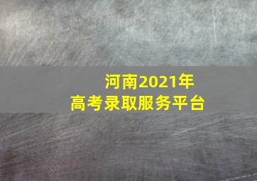 河南2021年高考录取服务平台