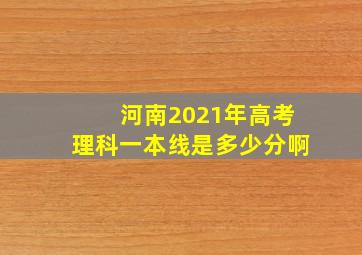 河南2021年高考理科一本线是多少分啊