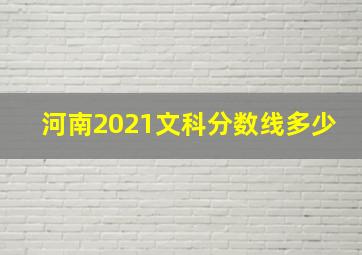 河南2021文科分数线多少