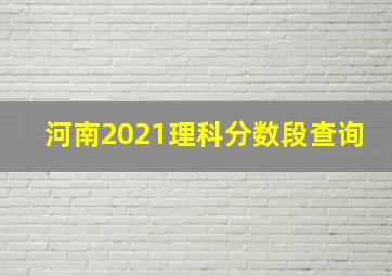 河南2021理科分数段查询