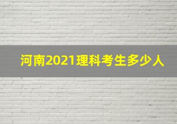 河南2021理科考生多少人