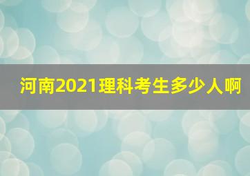 河南2021理科考生多少人啊