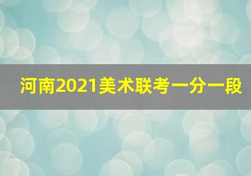 河南2021美术联考一分一段