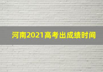 河南2021高考出成绩时间