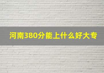 河南380分能上什么好大专