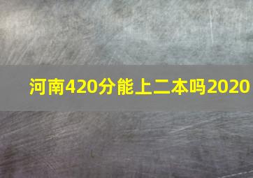 河南420分能上二本吗2020