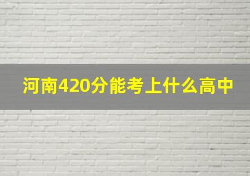 河南420分能考上什么高中