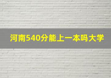 河南540分能上一本吗大学