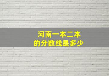 河南一本二本的分数线是多少