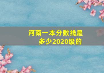 河南一本分数线是多少2020级的