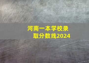 河南一本学校录取分数线2024