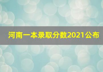 河南一本录取分数2021公布