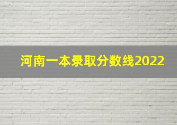 河南一本录取分数线2022