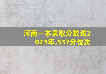 河南一本录取分数线2023年,537分位次