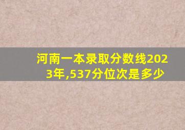 河南一本录取分数线2023年,537分位次是多少