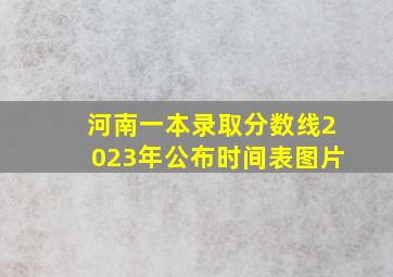 河南一本录取分数线2023年公布时间表图片