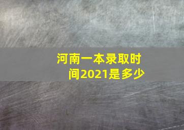 河南一本录取时间2021是多少