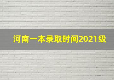 河南一本录取时间2021级