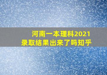 河南一本理科2021录取结果出来了吗知乎