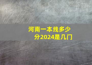 河南一本线多少分2024是几门