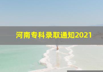 河南专科录取通知2021