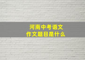 河南中考语文作文题目是什么