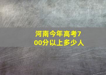 河南今年高考700分以上多少人