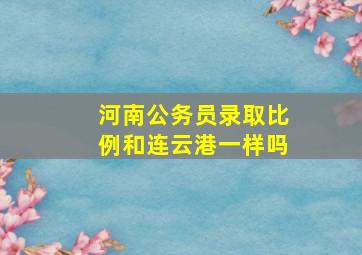 河南公务员录取比例和连云港一样吗