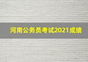 河南公务员考试2021成绩