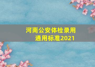 河南公安体检录用通用标准2021