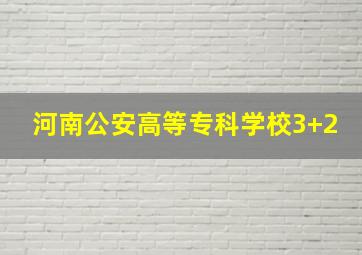 河南公安高等专科学校3+2