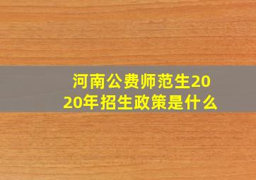 河南公费师范生2020年招生政策是什么