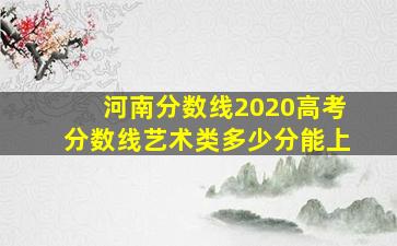 河南分数线2020高考分数线艺术类多少分能上