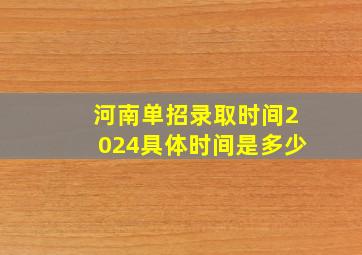 河南单招录取时间2024具体时间是多少