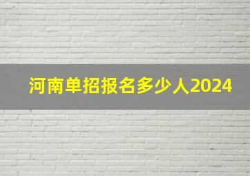 河南单招报名多少人2024