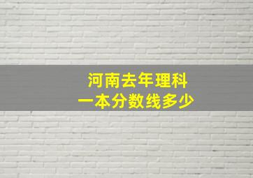 河南去年理科一本分数线多少