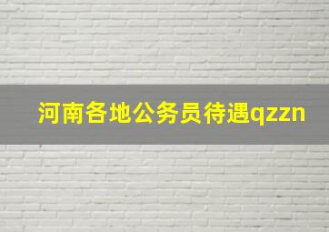 河南各地公务员待遇qzzn