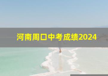 河南周口中考成绩2024