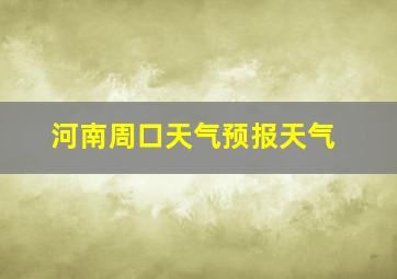 河南周口天气预报天气