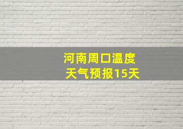 河南周口温度天气预报15天