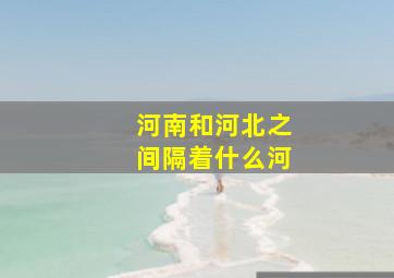 河南和河北之间隔着什么河