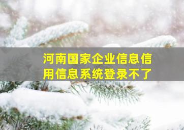 河南国家企业信息信用信息系统登录不了